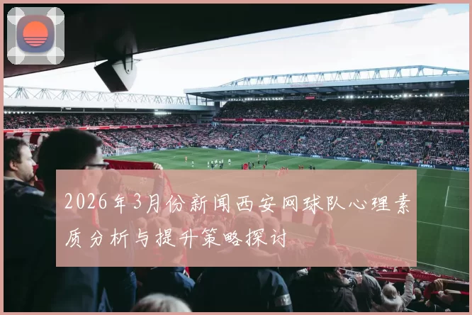2026年3月份新闻西安网球队心理素质分析与提升策略探讨