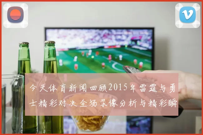 今天体育新闻回顾2015年雷霆与勇士精彩对决全场录像分析与精彩瞬间回放